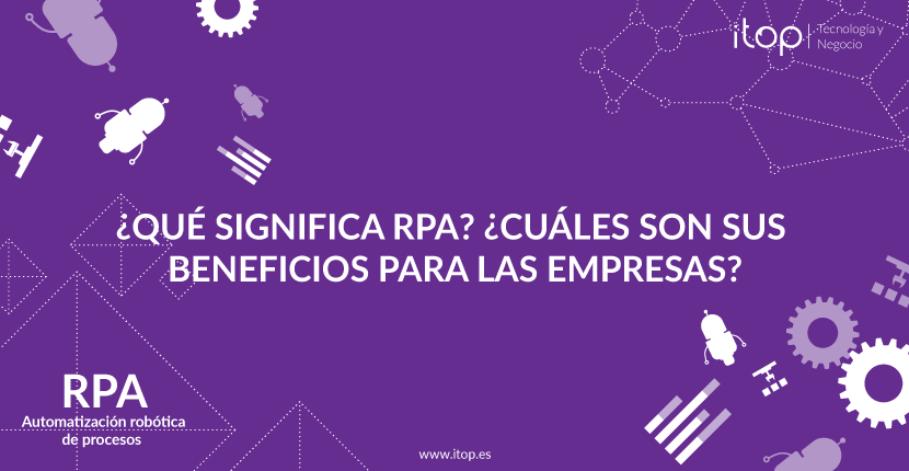 ¿Qué significa RPA? ¿Cuáles son sus beneficios para las empresas?