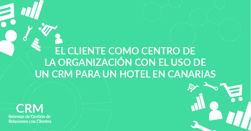El cliente como centro de la organización con el uso de un CRM para un hotel en Canarias