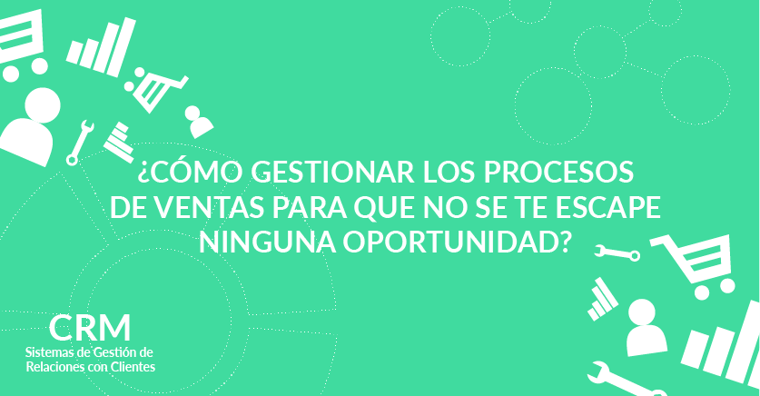 ¿Cómo gestionar los procesos de ventas para que no se te escape ninguna oportunidad? ¿Cómo gestionar los procesos de ventas para que no se te escape ninguna oportunidad?