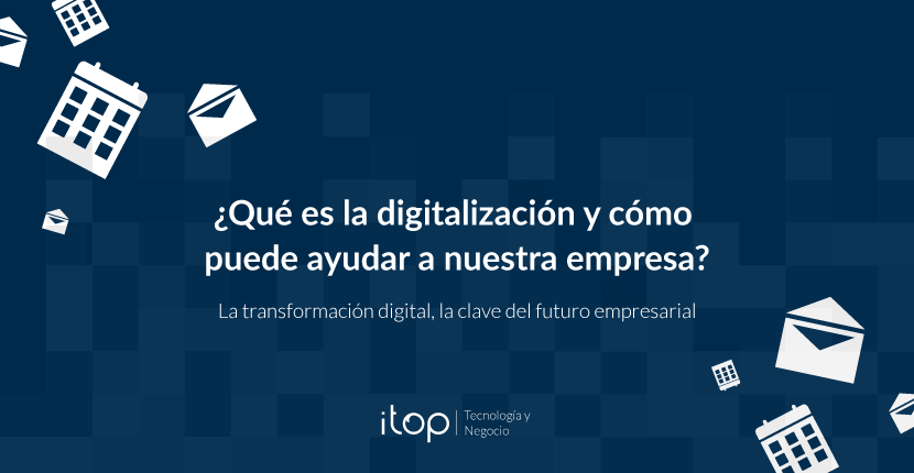 ¿Qué es la digitalización y cómo puede ayudar a nuestra empresa?