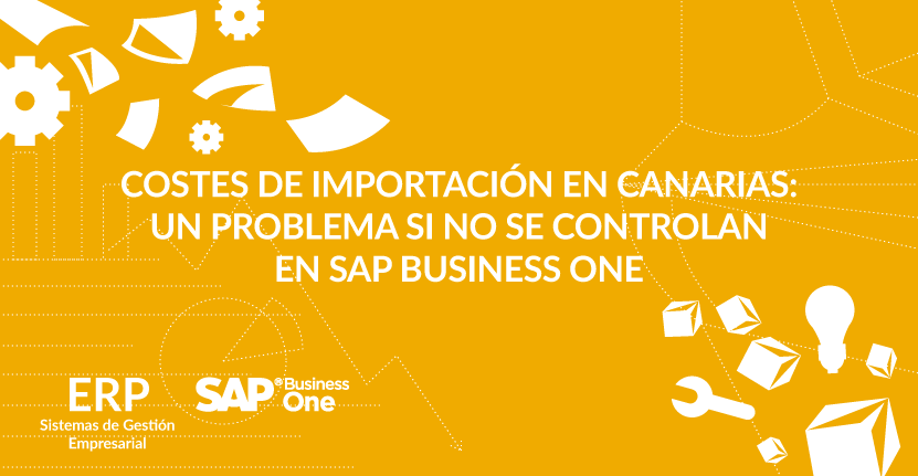 Costes de importación en Canarias: un problema si no se controlan en SAP Business One