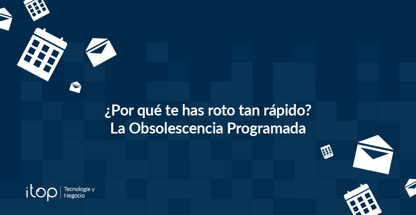 ¿Por qué te has roto tan rápido? La Obsolescencia Programada