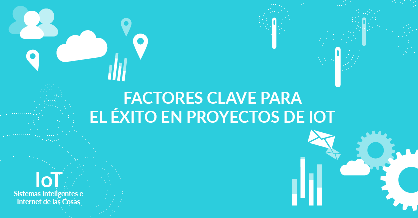Factores clave para el éxito en proyectos de IoT Factores clave para el éxito en proyectos de IoT