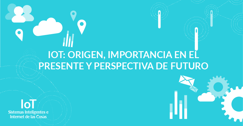 IoT: origen, importancia en el presente y perspectiva de futuro IoT: origen, importancia en el presente y perspectiva de futuro