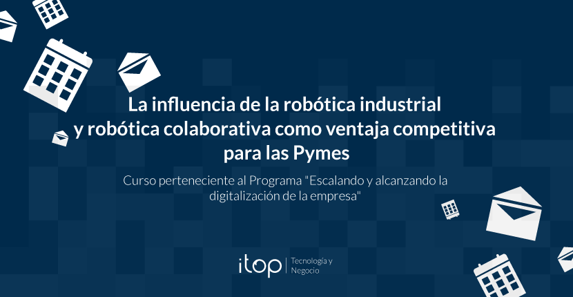 Próximo Curso Subvencionado "La influencia de la robótica industrial y robótica colaborativa como ventaja competitiva para las Pymes" Próximo Curso Subvencionado