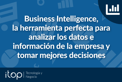 Business Intelligence la herramienta perfecta para analizar los datos e información de la empresa y tomar mejores decisiones
